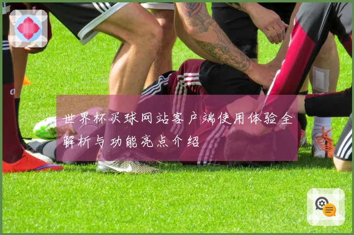 世界杯买球网站客户端使用体验全解析与功能亮点介绍
