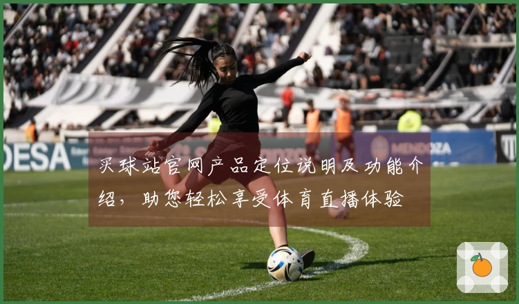 买球站官网产品定位说明及功能介绍，助您轻松享受体育直播体验