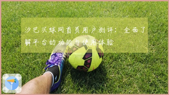 沙巴买球网首页用户测评：全面了解平台的功能与使用体验