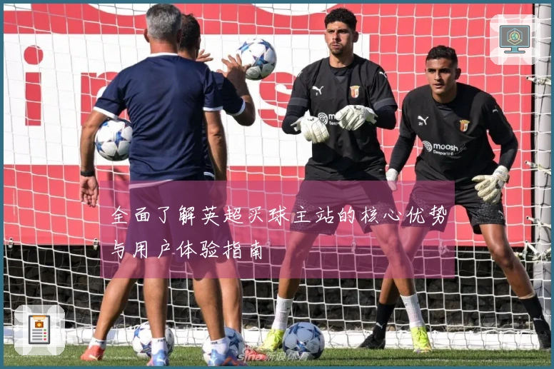 全面了解英超买球主站的核心优势与用户体验指南