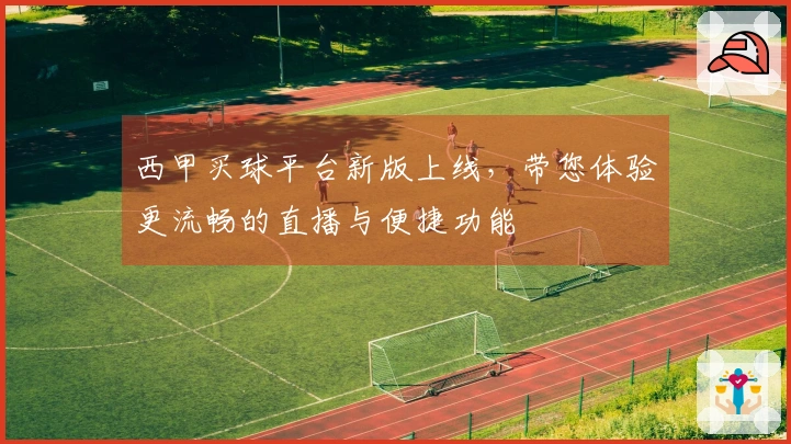 西甲买球平台新版上线，带您体验更流畅的直播与便捷功能