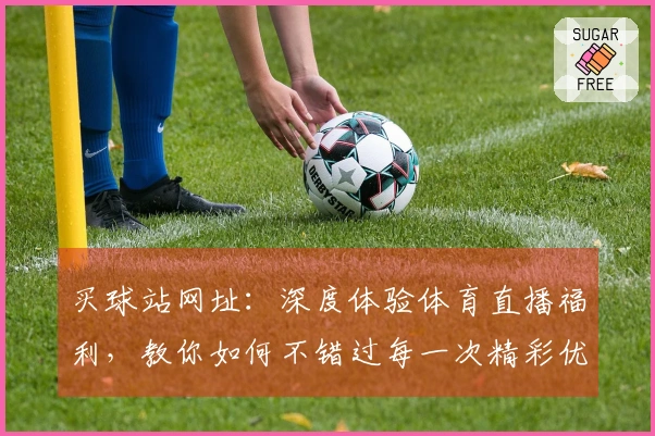 买球站网址：深度体验体育直播福利，教你如何不错过每一次精彩优惠