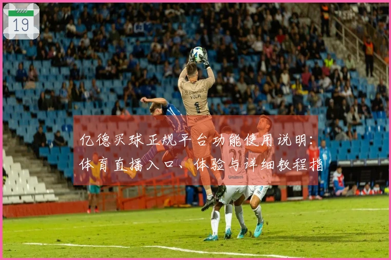 亿德买球正规平台功能使用说明：体育直播入口、体验与详细教程指南