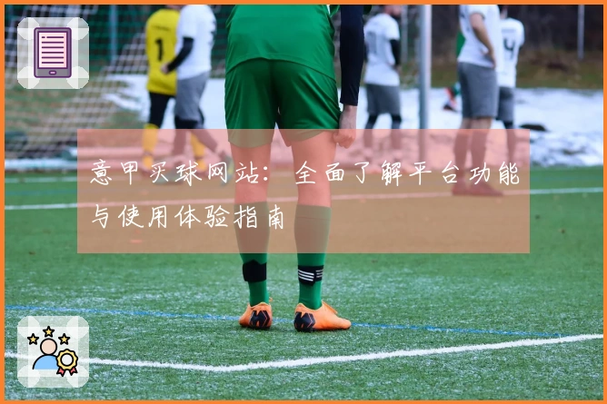 意甲买球网站：全面了解平台功能与使用体验指南