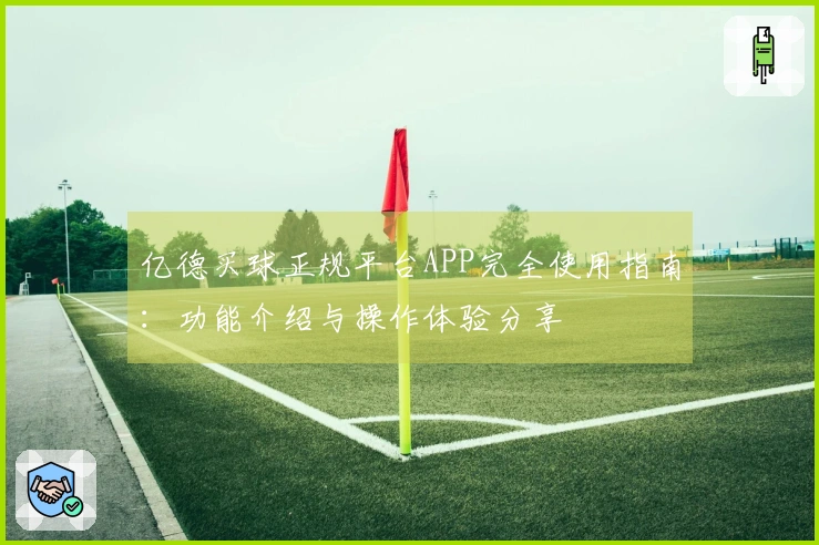 亿德买球正规平台APP完全使用指南：功能介绍与操作体验分享
