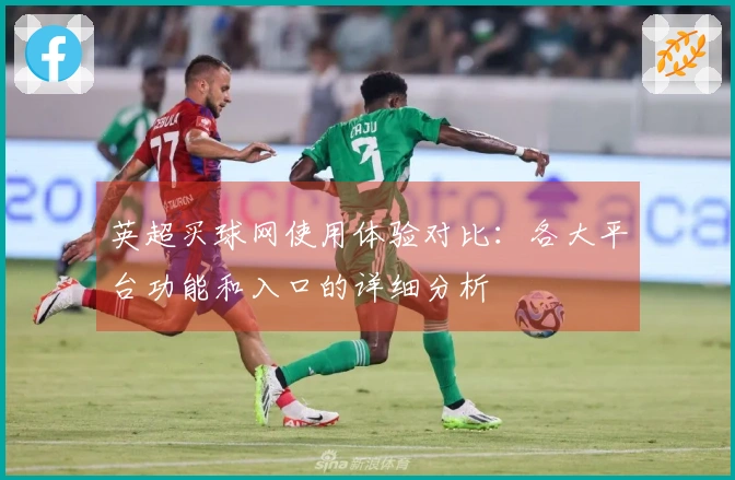 英超买球网使用体验对比：各大平台功能和入口的详细分析