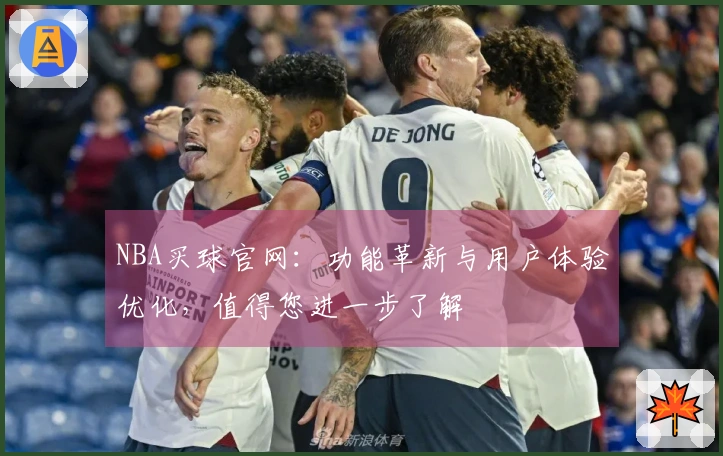 NBA买球官网：功能革新与用户体验优化，值得您进一步了解