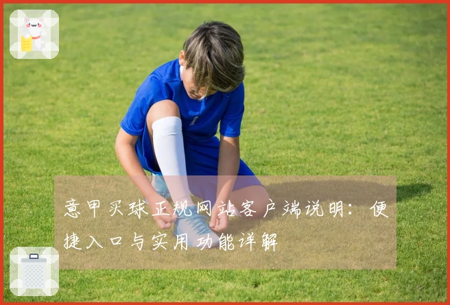 意甲买球正规网站客户端说明：便捷入口与实用功能详解
