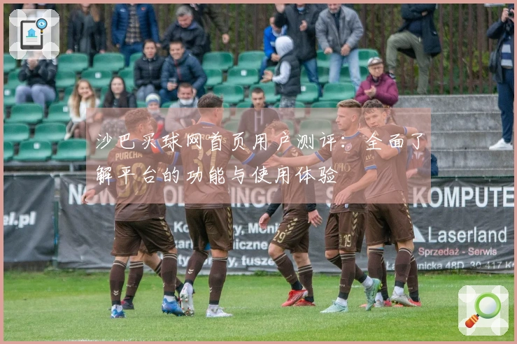 沙巴买球网首页用户测评：全面了解平台的功能与使用体验